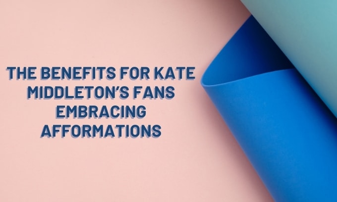 The Benefits for Kate Middleton's Fans Embracing Afformations